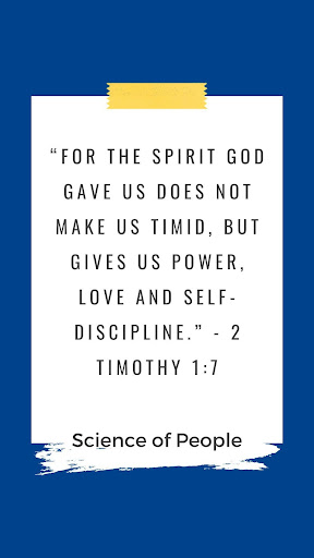 A quote by Science of People, "For the spirit god gave us does not make us timid, but gives us power, love, and self-discipline. - 2 Timothy 1:7" This relates to the article which is about confidence quotes.